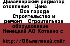 Дизайнерский радиатор отопления › Цена ­ 67 000 - Все города Строительство и ремонт » Строительное оборудование   . Ненецкий АО,Коткино с.